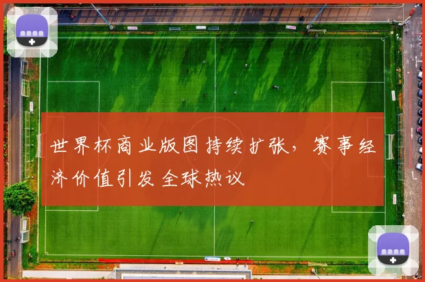 世界杯商业版图持续扩张，赛事经济价值引发全球热议