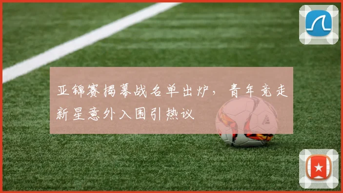 亚锦赛揭幕战名单出炉，青年竞走新星意外入围引热议