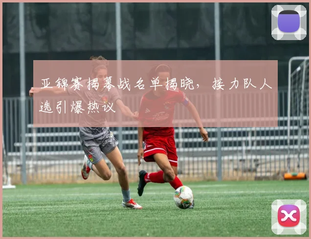 亚锦赛揭幕战名单揭晓，接力队人选引爆热议