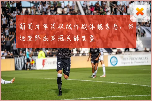 葡萄牙军团双线作战体能告急，临场变阵成亚冠关键变量