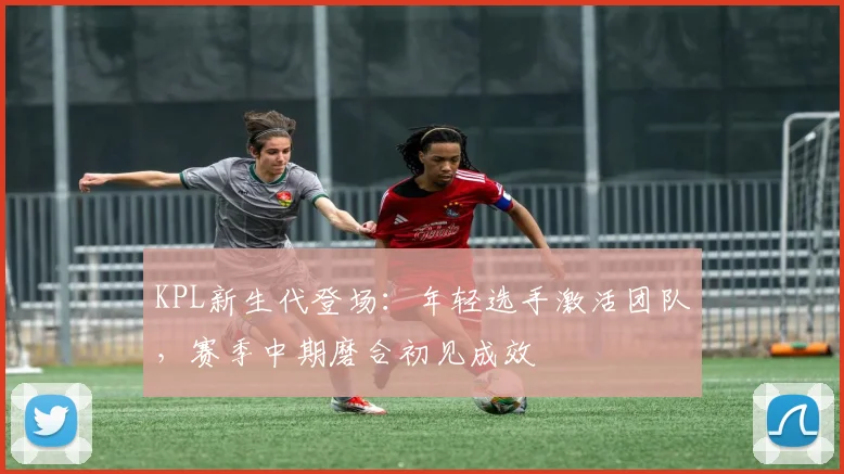 KPL新生代登场：年轻选手激活团队，赛季中期磨合初见成效