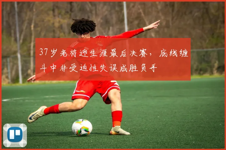37岁老将迎生涯最后决赛，底线缠斗中非受迫性失误成胜负手
