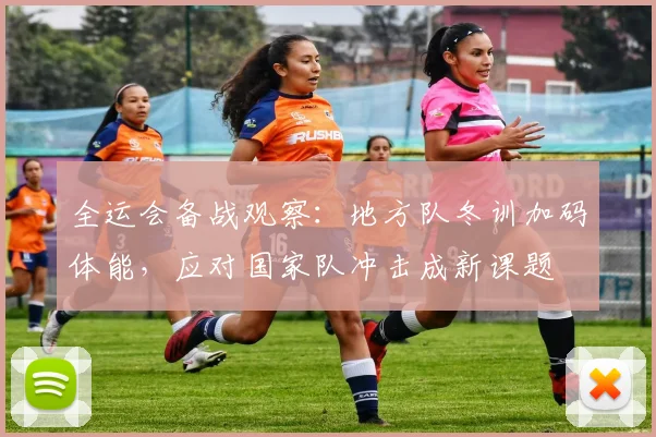 全运会备战观察：地方队冬训加码体能，应对国家队冲击成新课题