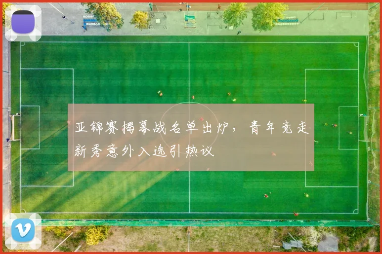 亚锦赛揭幕战名单出炉，青年竞走新秀意外入选引热议