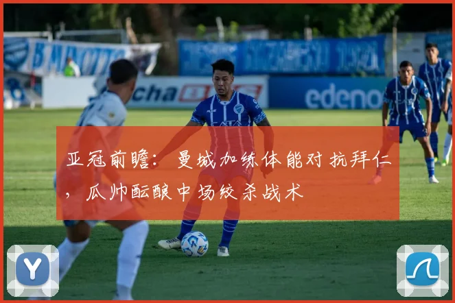 亚冠前瞻：曼城加练体能对抗拜仁，瓜帅酝酿中场绞杀战术