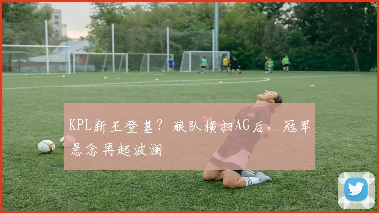 KPL新王登基？狼队横扫AG后，冠军悬念再起波澜